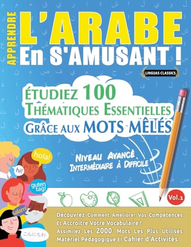 Apprendre l'Arabe En s'Amusant - Niveau Avancé: Intermédiaire À Difficile - Étudiez 100 Thématiques Essentielles Grâce Aux Mots Mêlés - Vol.1 (French Edition)