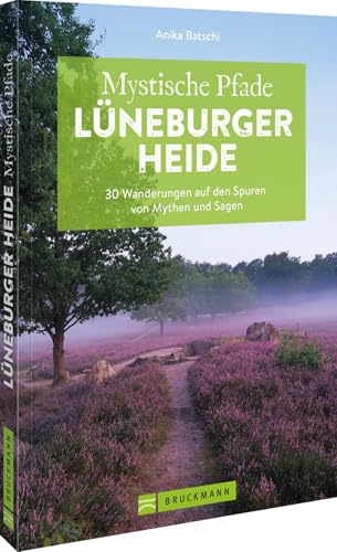 Mystische Pfade Lüneburger Heide: 30 Wanderungen auf den Spuren von Mythen und Sagen