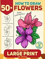 How to Draw 50+ Flowers For Seniors Large Print: How to Draw Book For Adults, Seniors With Large Easy Step-by-Step Instructions To Draw Beautiful Flowers Including Roses, Tulips, Carnations And More B0BSJ9XLZ6 Book Cover