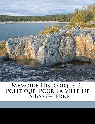Mémoire Historique Et Politique, Pour La Ville de la Basse-Terre (French Edition)