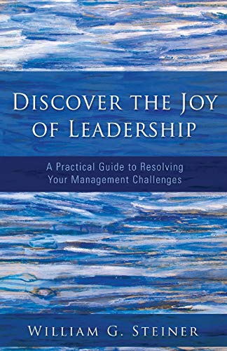 Discover the Joy of Leadership: A Practical Guide to Resolving Your Management Challenges