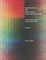 Dye Wool Yarn with Food Coloring Easily and Economically: A Color Recipe Book for Knit and Crochet (Volume 1) 1468141643 Book Cover
