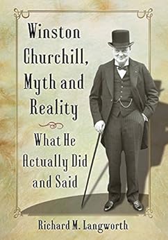 Winston Churchill, Myth and Reality: What He Actually Did and Said by [Richard M. Langworth]