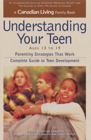 Canadian Living Understanding Your Teen 13-19: Parenting Strategies That Work Complete Guide To Teen Development Canadian Living and Christine Langlois