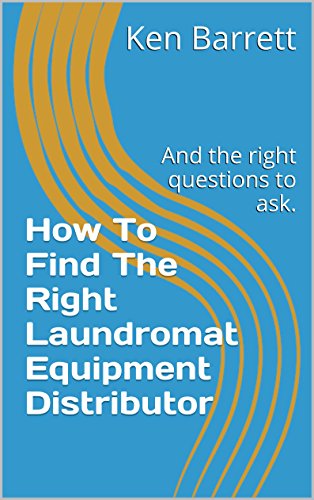 How To Find The Right Laundromat Equipment Distributor: And the right questions to ask. (Laundromats- How To Own and Operate Book 1)