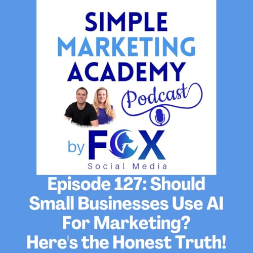Episode 127: Should Small Businesses Use AI for Marketing? Here's the Honest Truth!