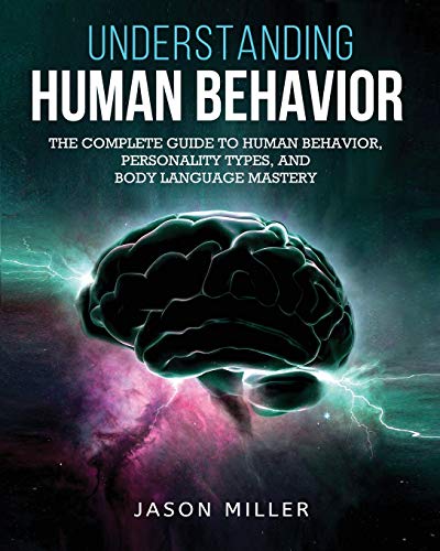 Understanding Human Behavior: The Complete Guide To Human Behavior, Personality Types, And Body Language Mastery