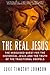 The Real Jesus: The Misguided Quest for the Historical Jesus and the Truth of the Traditional Go