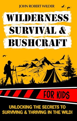 Wilderness Survival & Bushcraft For Kids: The Ultimate Beginner’s Guide For Children. Packed With Illustrations, Step-By-Step Guides and Tips!
