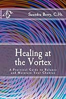 Healing at the Vortex: A Practical Guide to Balance and Maintain Your Chakras 1490364021 Book Cover