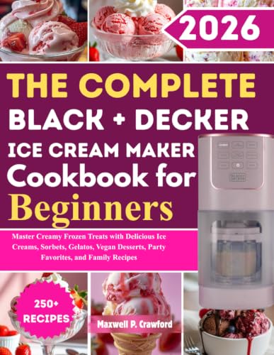 The Complete Black+Decker Ice Cream Maker Cookbook for Beginners: Master