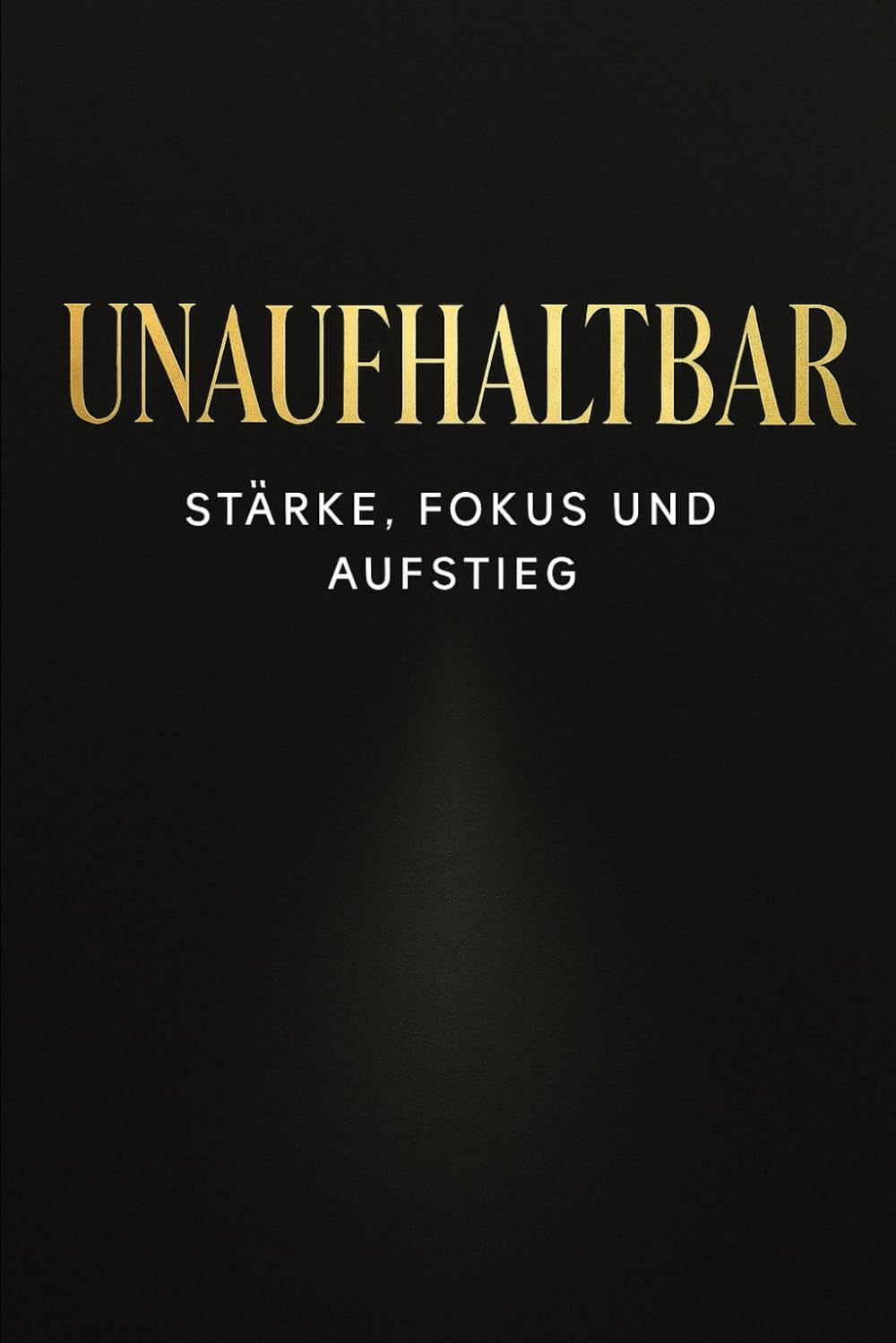 UNAUFHALTBAR: Extreme Disziplin, mentale Stärke und die Identität, die dein Leben verändert