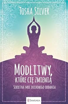 Modlitwy, ktore cie zmienia. Sekretna moc duchowego oddania