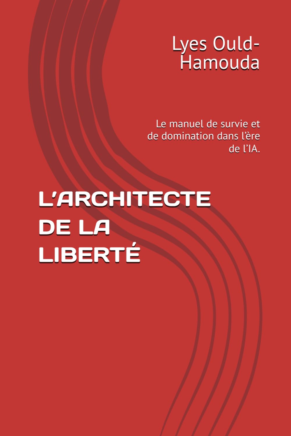 L’ARCHITECTE DE LA LIBERTÉ: Le manuel de survie et de domination dans l’ère de l’IA.