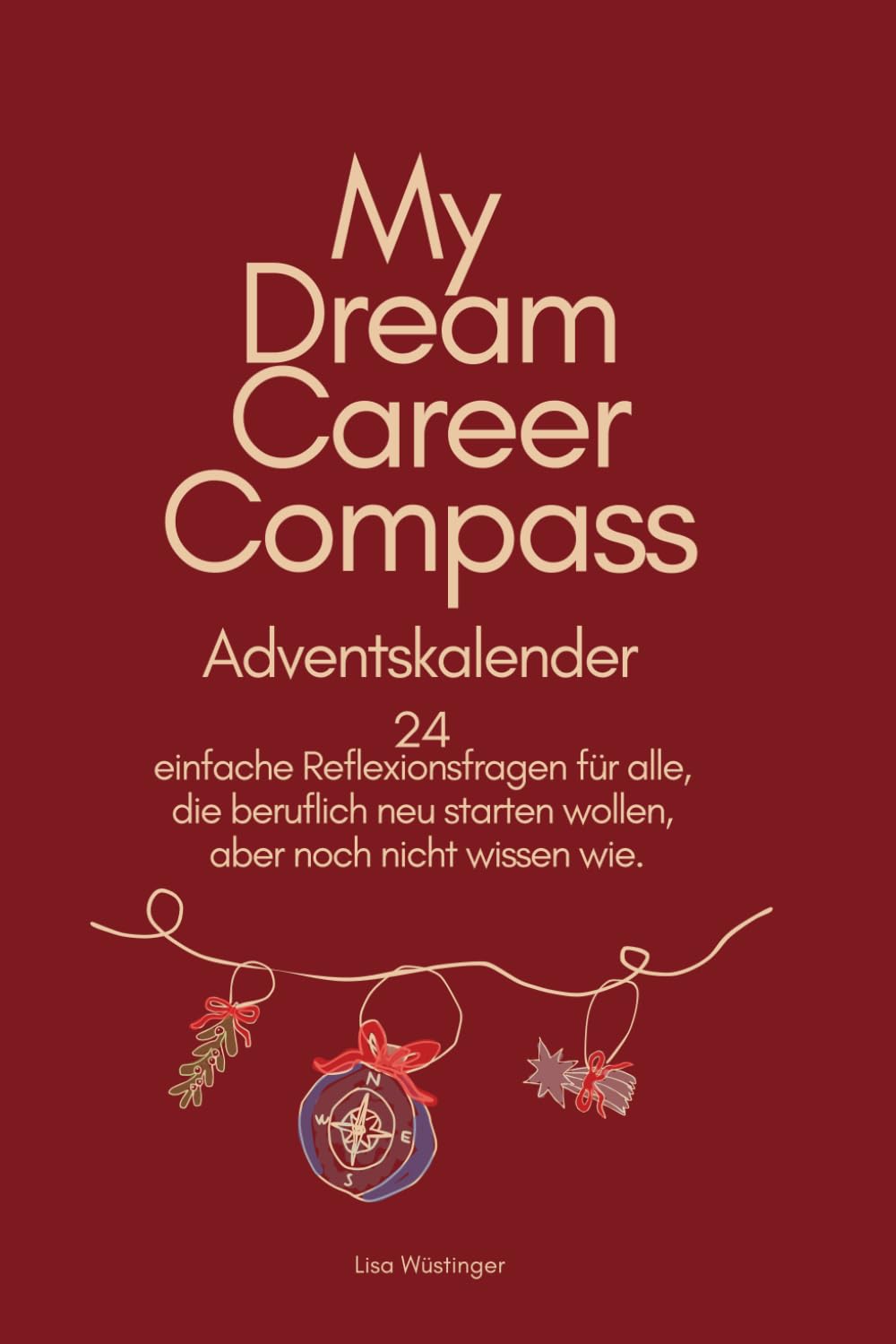 My Dream Career Compass Adventskalender: 24 einfache Reflexionsfragen für alle, die beruflich neu starten wollen, aber noch nicht wissen wie.