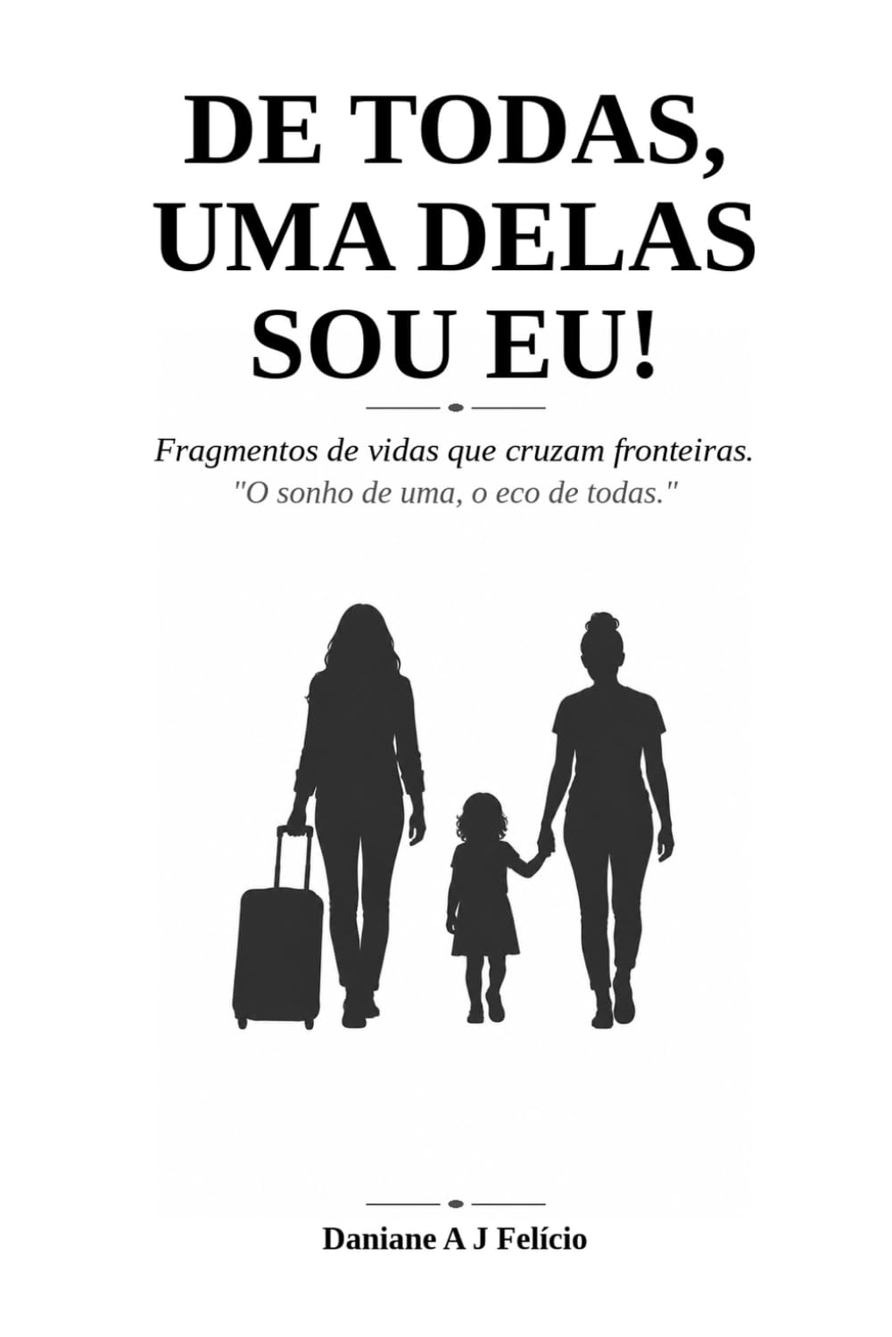 De todas, uma delas sou eu!: Fragmentos de vidas que cruzaram fronteiras