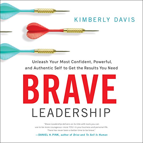 Brave Leadership: Unleash Your Most Confident, Powerful, and Authentic Self to Get the Results You Need