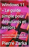  Windows 11 – Le guide simple pour débutants et seniors: Apprenez à utiliser, sécuriser et personnaliser votre PC facilement