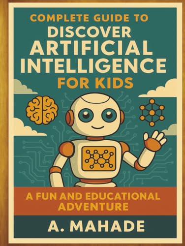 Complete Guide to Discover Artificial Intelligence For Kids: A Fun and Educational Adventure. (A Complete Guide to Discover ... For Kids)