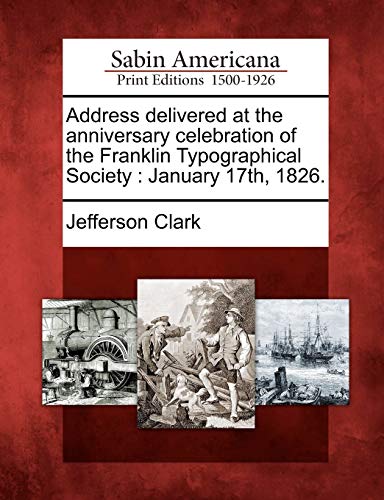 Address Delivered at the Anniversary Celebration of the Franklin Typographical Society: January 17th, 1826.