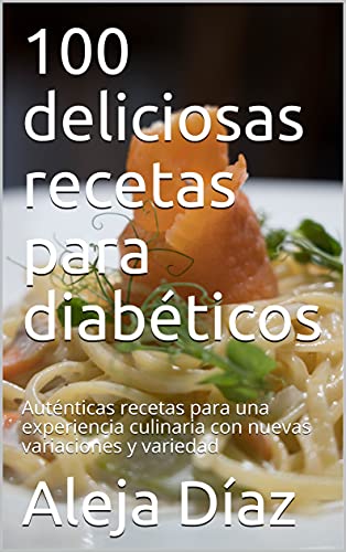100 deliciosas recetas para diabéticos: Auténticas recetas para una experiencia culinaria con nuevas variaciones y variedad (Spanish Edition)