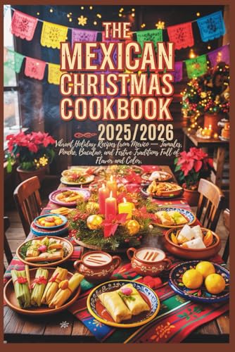 The Mexican Christmas Cookbook 2025/2026: Vibrant Holiday Recipes from Mexico — Tamales, Ponche, Bacalao, and Festive Traditions Full of Flavor and Color