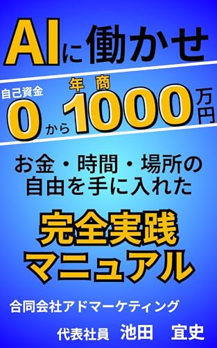 AIに働かせ自己資金0から年商1000: お金・時間・場所の自由を手に入れた完全実践マニュアル