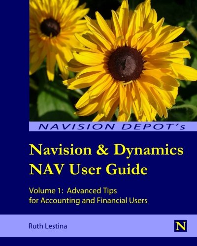 Navision & Dynamics NAV User Guide: Volume 1: Advanced Tips for Accounting and Financial Users
