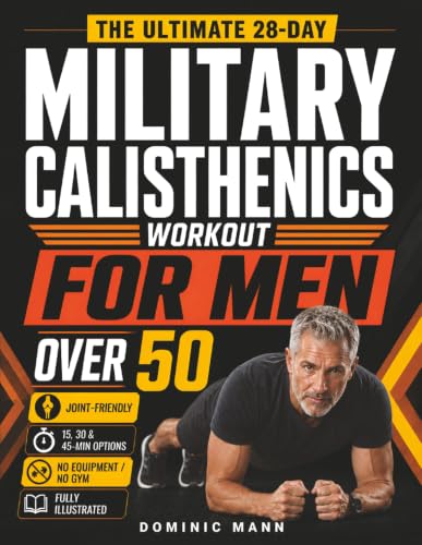 The Ultimate 28-Day Military Calisthenics Workout for Men Over 50: A No-Equipment Home Plan to Build Strength, Energy & a Lean, Powerful Body—Joint-Friendly 15, 30 & 45-Minute Workouts for 50 & 60+