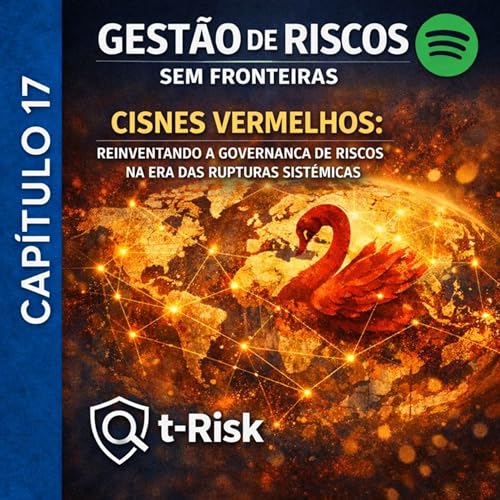 🎙️ Cap&iacute;tulo 17 &ndash; Cisnes Vermelhos: Reinventando a Governan&ccedil;a de Riscos na Era das Rupturas Sist&ecirc;micas