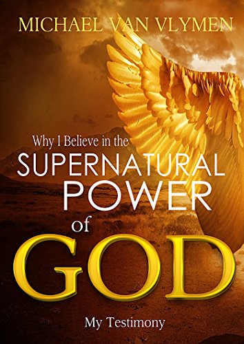 Why I Believe in the Supernatural Power of God: My