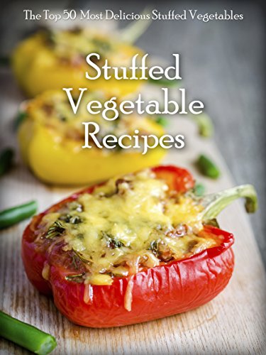 Stuffed Vegetables: Top 50 Most Delicious Stuffed Vegetable Recipes (Recipe Top 50's Book 64)