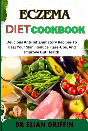 ECZEMA DIET COOKBOOK: Delicious Anti-Inflammatory Recipes To Heal Your Skin, Reduce Flare-Ups, And Improve Gut Health