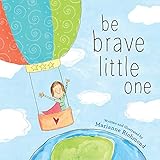Be Brave Little One: An Inspiring Book About Courage For Babies, Baby Showers, Graduation And More