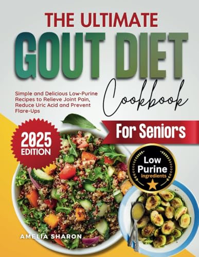 The Ultimate Gout Diet Cookbook for Seniors: Simple and Delicious Low-Purine Recipes to Relieve Joint Pain, Reduce Uric Acid and Prevent Flare-Ups
