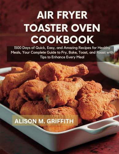 Air fryer toaster oven cookbook: 1500 Days of Quick, Easy, and Amazing Recipes for Healthy Meals, Your Complete Guide to Fry, Bake, Toast, and Roast with Tips to Enhance Every Meal Air fryer toaster oven cookbook: 1500 Days of Quick, Easy, and Amazing Recipes for Healthy Meals, Your Complete Guide to Fry, Bake, Toast, and Roast with Tips to Enhance Every Meal