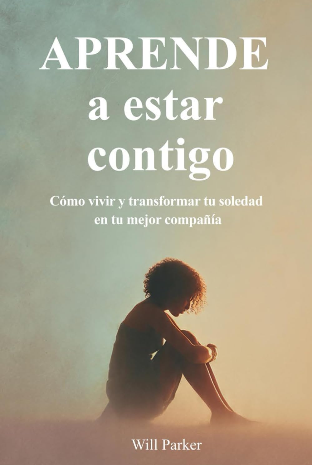 Aprende a estar contigo: Cómo vivir y transformar tu soledad en tu mejor compañía.