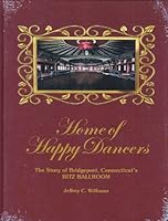 Home of Happy Dancers: The Story of Bridgeport, Connecticut's Ritz Ballroom 1578647223 Book Cover