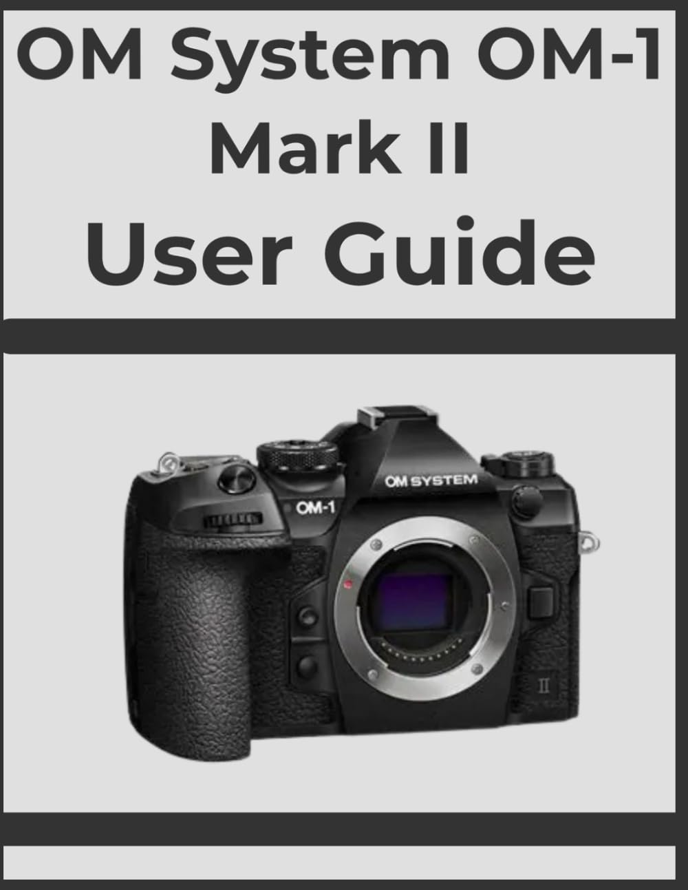 OM System OM-1 Mark II User Guide: Unlock Professional Results, Step-by-Step: Your Definitive Handbook for Every Photographer.