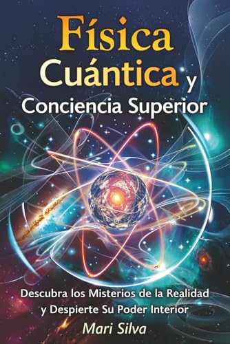 Física cuántica y conciencia superior: Descubra los misterios de la realidad y despierte su poder interior