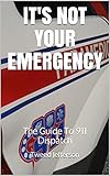 It's Not Your Emergency: The Guide To 911 Dispatch