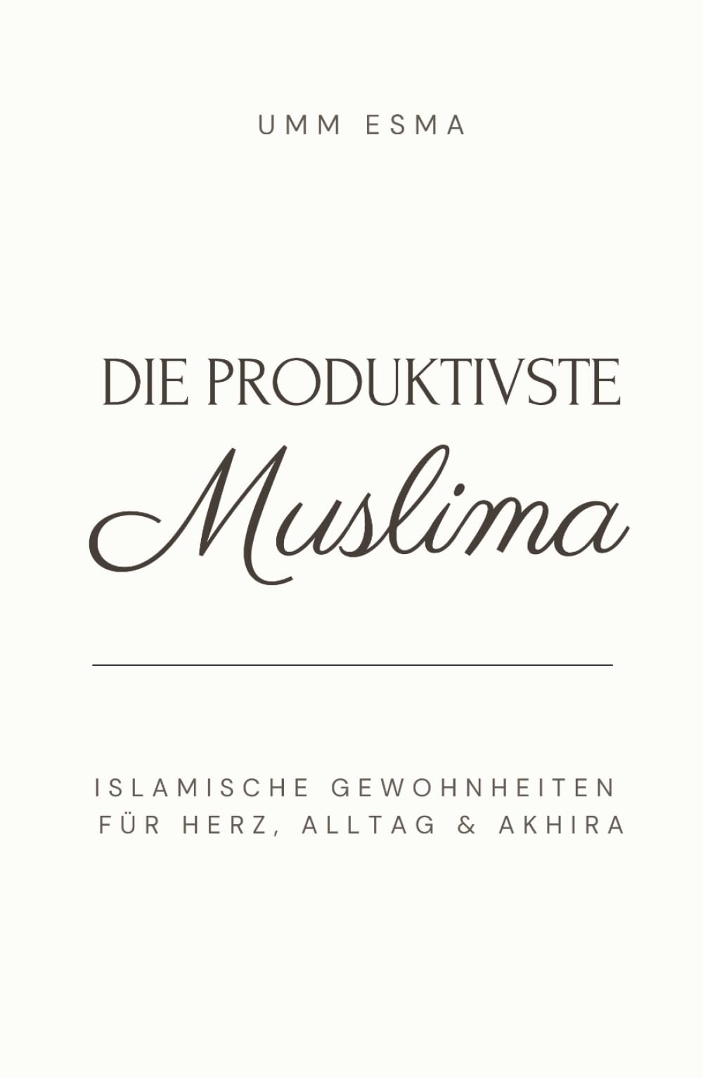 Die produktivste Muslima - Islamische Gewohnheiten für Herz, Alltag & Akhira: - im Licht von Quran und Sunnah, Stärke deine Ibadah und Liebe zu Allah