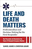 Life and Death Matters: Professionalism and Decision-Making for the First Responder, How Paramedics Act Decisively in the Chaos of Prehospital Emergency Medicine