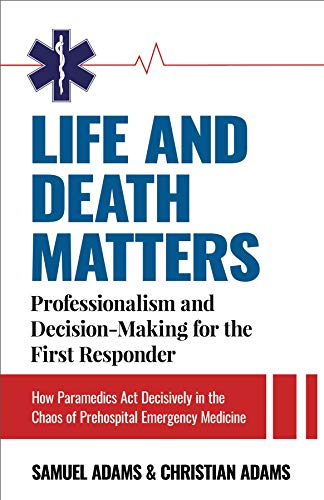Life and Death Matters: Professionalism and Decision-Making for the First Responder, How Paramedics Act Decisively in the Chaos of Prehospital Emergency Medicine