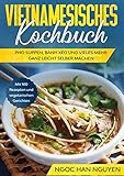 Vietnamesisches Kochbuch: Pho Suppen, Bánh Xéo und vieles mehr ganz leicht selber machen - Mit 100 Rezepten und vegetarischen Gerichten