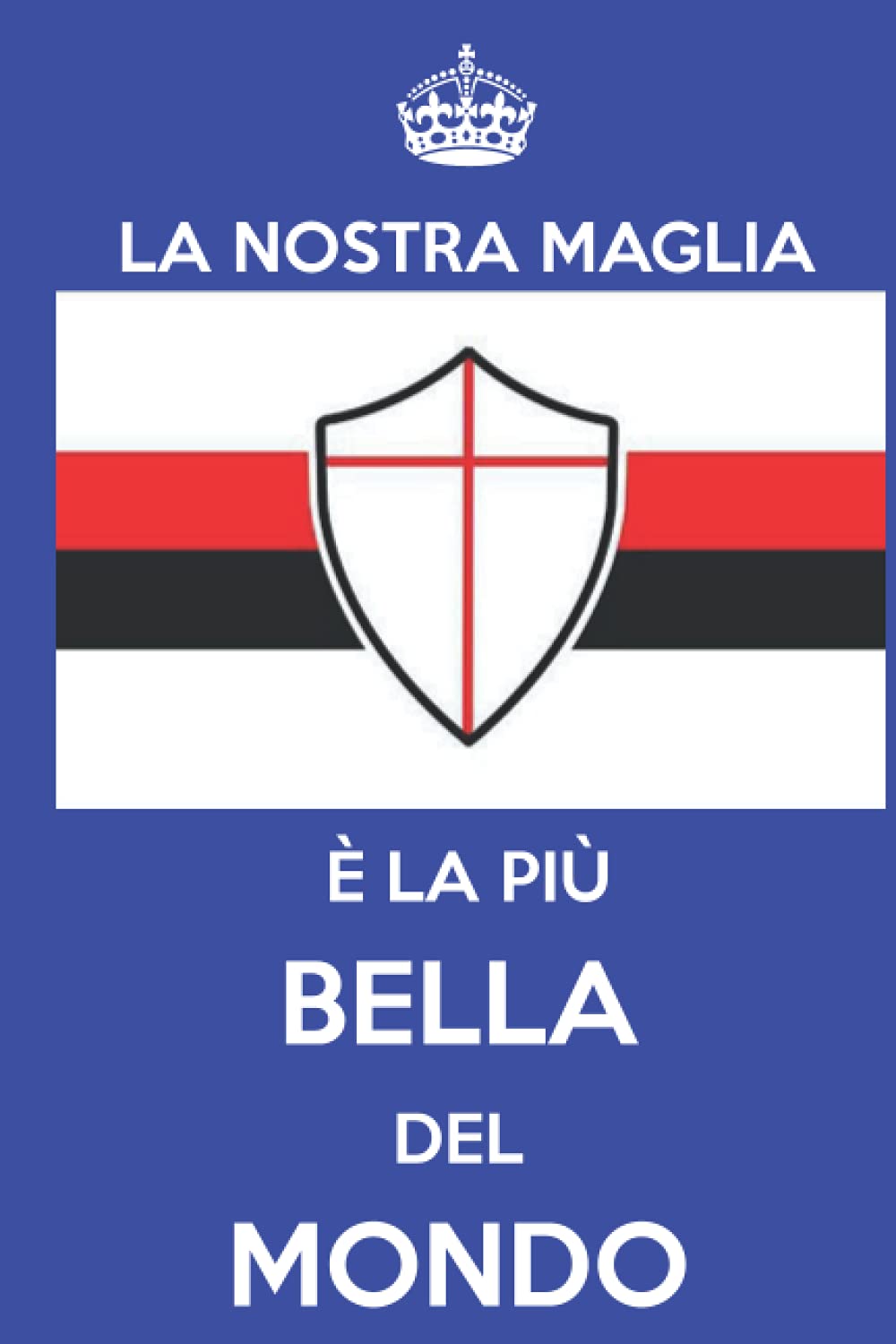 LA NOSTRA MAGLIA È PIÙ BELLA DEL MONDO, è un elegante quaderno per il tifoso della Sampdoria.: Un grande regalo per i tifosi blucerchiati, per gli ... i bei quaderni e le belle maglie da gioco.