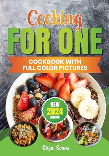Cooking For One Cookbook With Full Color Pictures: Quick and Easy Recipes For Beginners Solo Cooking, Simple Meals For One Person With Images and Step By Step Instructions