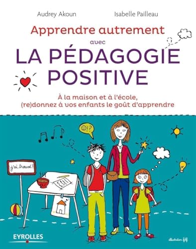 Apprendre Autrement avec la Pédagogie Positive - A la maison et à l'école, (re)donnez à vos enfants le goût d'apprendre