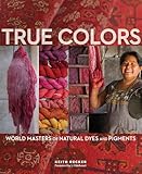 True Colors, 1st Edition: World Masters of Natural Dyes and Pigments