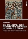 Das Großherzogtum Mecklenburg-Schwerin im Ersten Weltkrieg: Von der Friedens- zur Kriegswirtschaft (Quellen und Studien aus den Landesarchiven Mecklenburg-Vorpommerns, Band 18)
